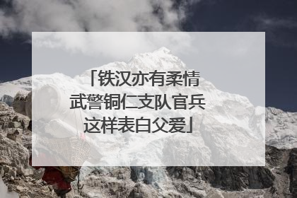 铁汉亦有柔情 武警铜仁支队官兵这样表白父爱