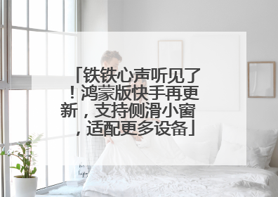 铁铁心声听见了！鸿蒙版快手再更新，支持侧滑小窗，适配更多设备
