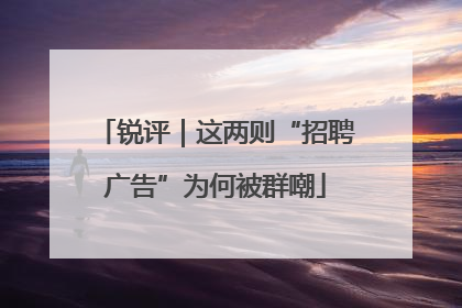 锐评｜这两则“招聘广告”为何被群嘲