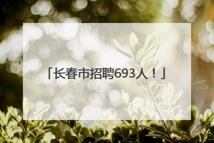 长春市招聘693人！