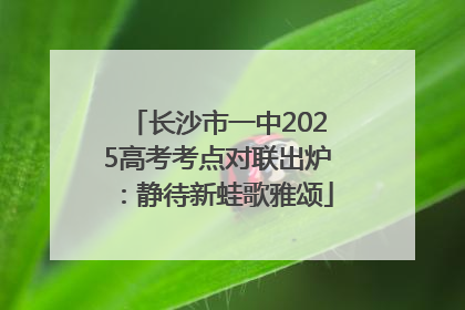 长沙市一中2025高考考点对联出炉：静待新蛙歌雅颂