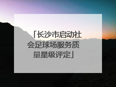 长沙市启动社会足球场服务质量星级评定
