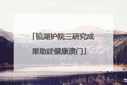镜湖护院三研究成果助建健康澳门