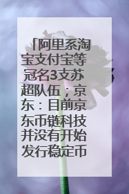 阿里系淘宝支付宝等冠名3支苏超队伍；京东：目前京东币链科技并没有开始发行稳定币｜早资道
