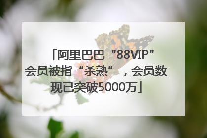 阿里巴巴“88VIP”会员被指“杀熟”，会员数现已突破5000万