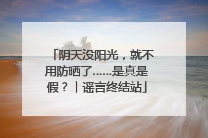 阴天没阳光，就不用防晒了……是真是假？丨谣言终结站