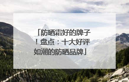 防晒霜好的牌子！盘点：十大好评如潮的防晒品牌
