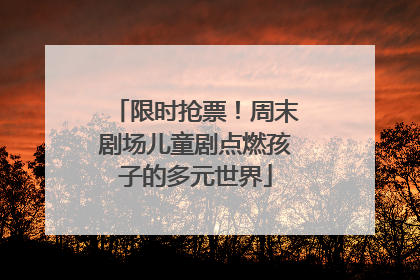 限时抢票！周末剧场儿童剧点燃孩子的多元世界