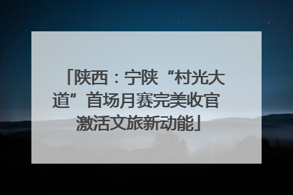 陕西：宁陕“村光大道”首场月赛完美收官 激活文旅新动能