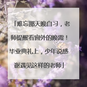 难忘那天晚自习，老师提醒看窗外的晚霞！毕业典礼上，少年说感谢遇见这样的老师