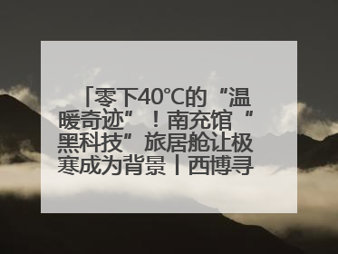 零下40℃的“温暖奇迹”！南充馆“黑科技”旅居舱让极寒成为背景丨西博寻“新”记
