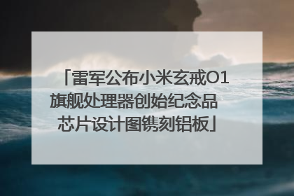 雷军公布小米玄戒O1旗舰处理器创始纪念品 芯片设计图镌刻铝板