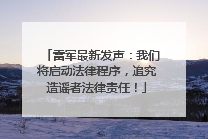 雷军最新发声：我们将启动法律程序，追究造谣者法律责任！