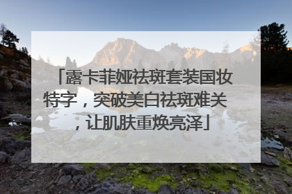 露卡菲娅祛斑套装国妆特字，突破美白祛斑难关，让肌肤重焕亮泽