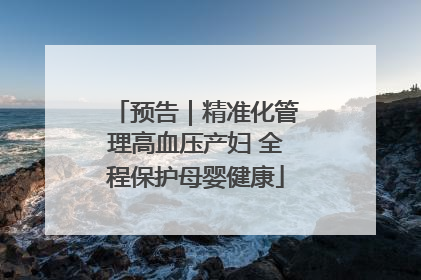 预告｜精准化管理高血压产妇 全程保护母婴健康