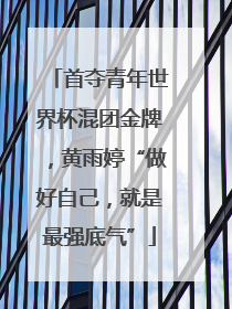 首夺青年世界杯混团金牌，黄雨婷“做好自己，就是最强底气”