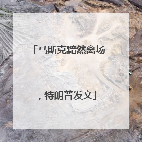 马斯克黯然离场，特朗普发文