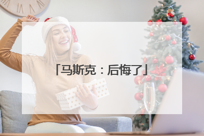 马斯克：后悔了