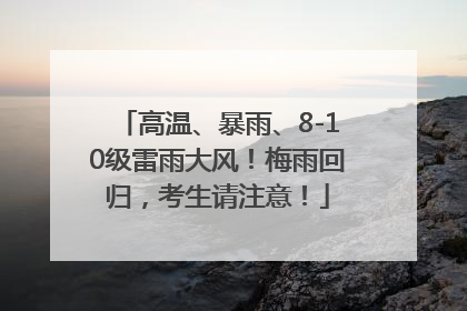 高温、暴雨、8-10级雷雨大风！梅雨回归，考生请注意！