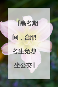 高考期间，合肥考生免费坐公交