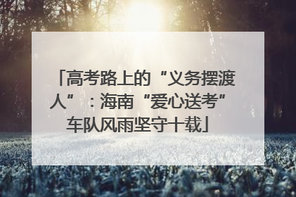 高考路上的“义务摆渡人”：海南“爱心送考”车队风雨坚守十载