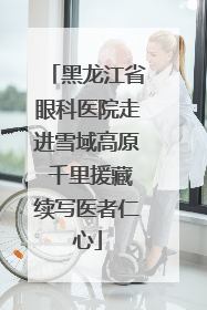 黑龙江省眼科医院走进雪域高原 千里援藏续写医者仁心