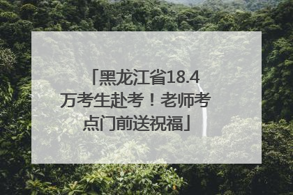 黑龙江省18.4万考生赴考！老师考点门前送祝福