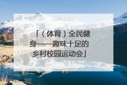 （体育）全民健身——趣味十足的乡村校园运动会