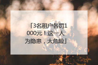 3名租户各罚1000元！这一人为隐患，太危险