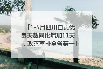 1-5月四川自贡优良天数同比增加11天，改善率排全省第一
