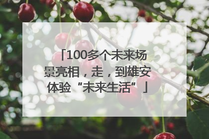 100多个未来场景亮相，走，到雄安体验“未来生活”