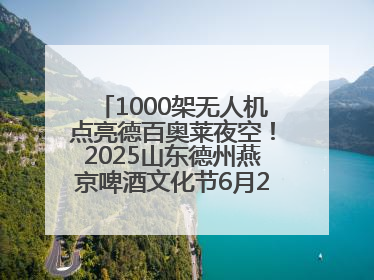 1000架无人机点亮德百奥莱夜空！2025山东德州燕京啤酒文化节6月20日启幕