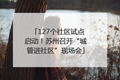 127个社区试点启动！苏州召开“城管进社区”现场会
