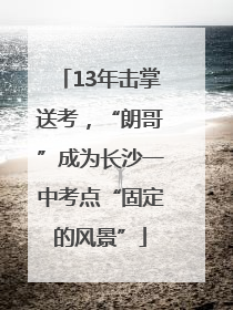 13年击掌送考，“朗哥”成为长沙一中考点“固定的风景”