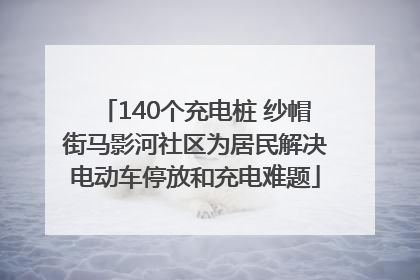 140个充电桩 纱帽街马影河社区为居民解决电动车停放和充电难题