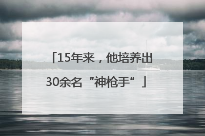 15年来，他培养出30余名“神枪手”
