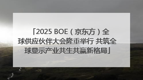 2025 BOE（京东方）全球供应伙伴大会隆重举行 共筑全球显示产业共生共赢新格局