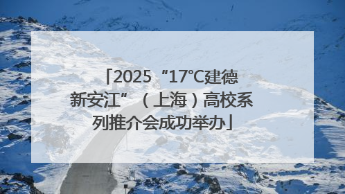 2025“17℃建德新安江”（上海）高校系列推介会成功举办
