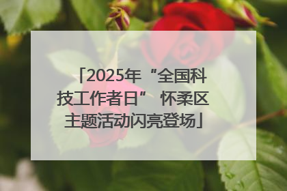 2025年“全国科技工作者日” 怀柔区主题活动闪亮登场