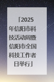 2025年信阳市科技活动周暨信阳市全国科技工作者日举行
