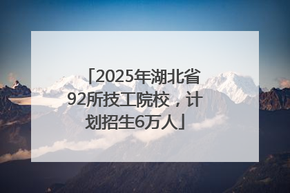 2025年湖北省92所技工院校，计划招生6万人
