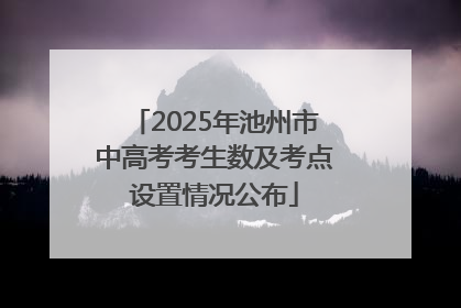 2025年池州市中高考考生数及考点设置情况公布
