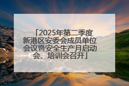 2025年第二季度新港区安委会成员单位会议暨安全生产月启动会、培训会召开
