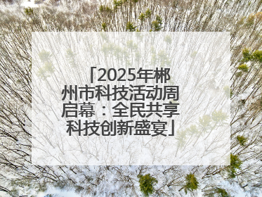 2025年郴州市科技活动周启幕：全民共享科技创新盛宴