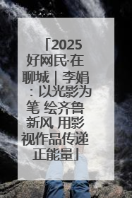 2025好网民·在聊城｜李娟：以光影为笔 绘齐鲁新风 用影视作品传递正能量