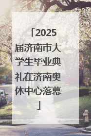 2025届济南市大学生毕业典礼在济南奥体中心落幕