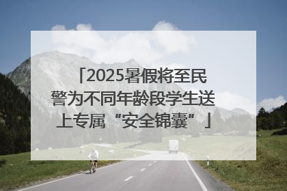 2025暑假将至民警为不同年龄段学生送上专属“安全锦囊”