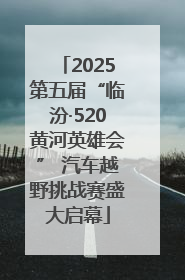 2025第五届“临汾·520黄河英雄会” 汽车越野挑战赛盛大启幕