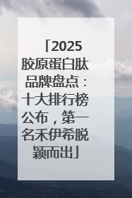 2025胶原蛋白肽品牌盘点：十大排行榜公布，第一名禾伊希脱颖而出