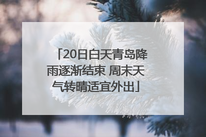 20日白天青岛降雨逐渐结束 周末天气转晴适宜外出